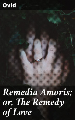 Ovid: Remedia Amoris; or, The Remedy of Love