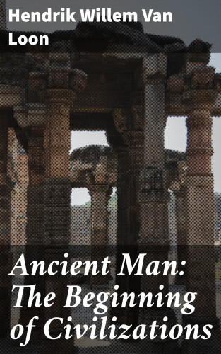 Hendrik Willem Van Loon: Ancient Man: The Beginning of Civilizations