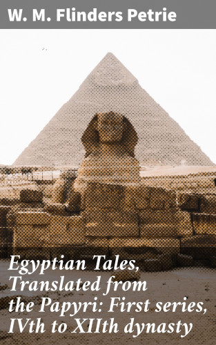 W. M. Flinders Petrie: Egyptian Tales, Translated from the Papyri: First series, IVth to XIIth dynasty