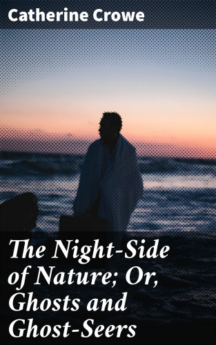 Catherine Crowe: The Night-Side of Nature; Or, Ghosts and Ghost-Seers