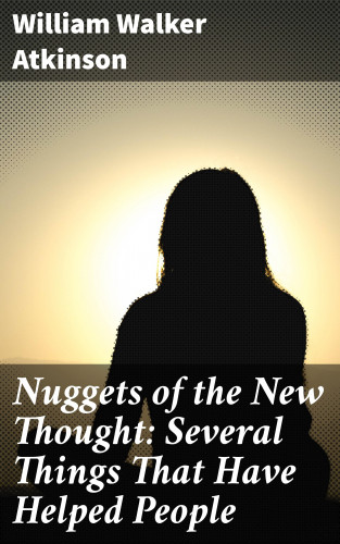William Walker Atkinson: Nuggets of the New Thought: Several Things That Have Helped People