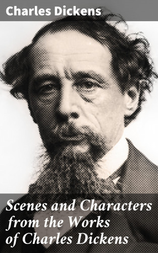 Charles Dickens: Scenes and Characters from the Works of Charles Dickens