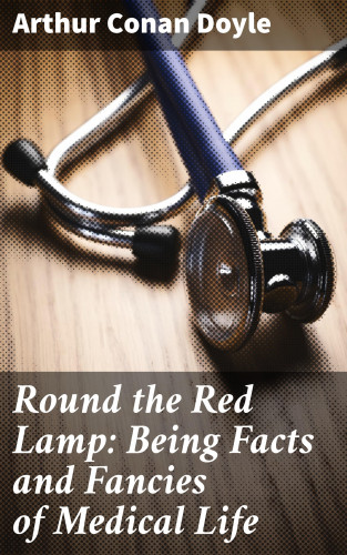 Arthur Conan Doyle: Round the Red Lamp: Being Facts and Fancies of Medical Life