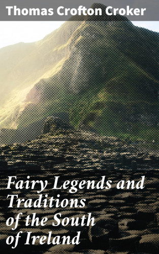 Thomas Crofton Croker: Fairy Legends and Traditions of the South of Ireland