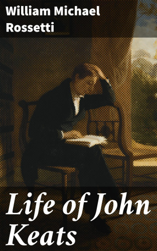 William Michael Rossetti: Life of John Keats