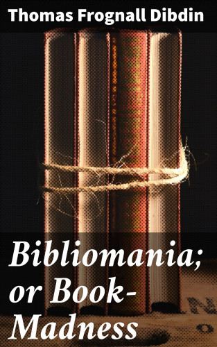 Thomas Frognall Dibdin: Bibliomania; or Book-Madness