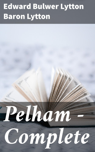 Baron Edward Bulwer Lytton Lytton: Pelham — Complete