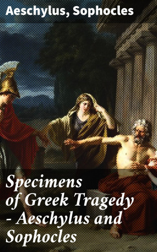 Aeschylus, Sophocles: Specimens of Greek Tragedy — Aeschylus and Sophocles