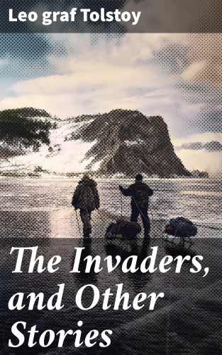 graf Leo Tolstoy: The Invaders, and Other Stories