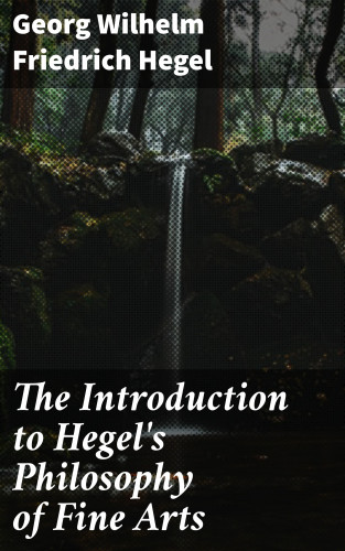 Georg Wilhelm Friedrich Hegel: The Introduction to Hegel's Philosophy of Fine Arts