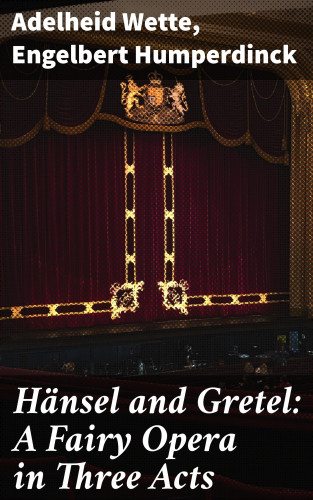 Adelheid Wette, Engelbert Humperdinck: Hänsel and Gretel: A Fairy Opera in Three Acts