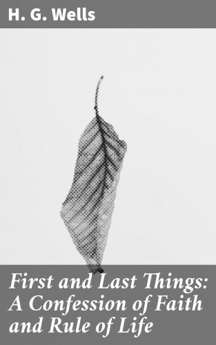 H. G. Wells: First and Last Things: A Confession of Faith and Rule of Life