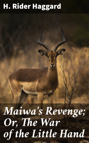 H. Rider Haggard: Maiwa's Revenge; Or, The War of the Little Hand
