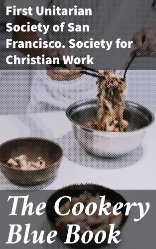 First Unitarian Society of San Francisco. Society for Christian Work: The Cookery Blue Book