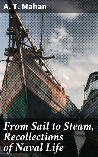 A. T. Mahan: From Sail to Steam, Recollections of Naval Life