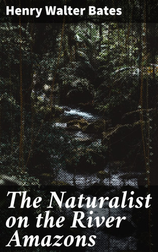 Henry Walter Bates: The Naturalist on the River Amazons