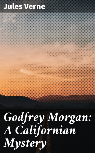 Jules Verne: Godfrey Morgan: A Californian Mystery