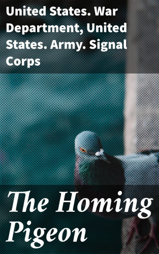 United States. War Department, United States. Army. Signal Corps: The Homing Pigeon