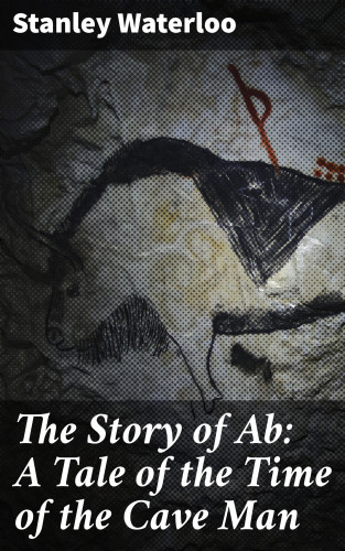 Stanley Waterloo: The Story of Ab: A Tale of the Time of the Cave Man