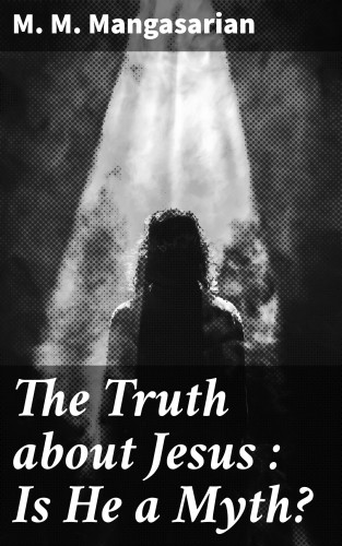 M. M. Mangasarian: The Truth about Jesus : Is He a Myth?