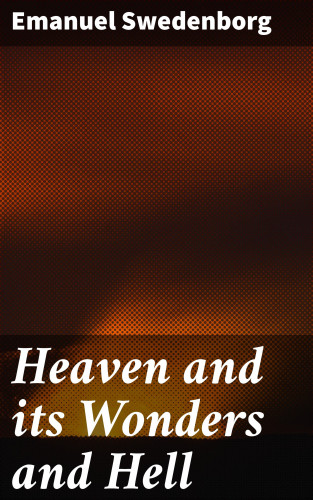 Emanuel Swedenborg: Heaven and its Wonders and Hell