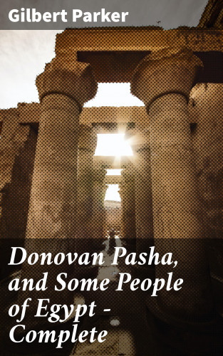 Gilbert Parker: Donovan Pasha, and Some People of Egypt — Complete