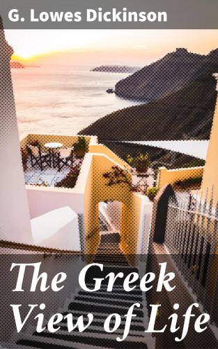 G. Lowes Dickinson: The Greek View of Life