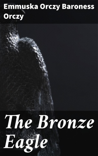 Emmuska Orczy Baroness Orczy: The Bronze Eagle