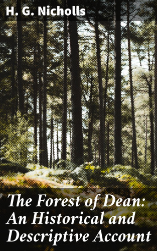 H. G. Nicholls: The Forest of Dean: An Historical and Descriptive Account