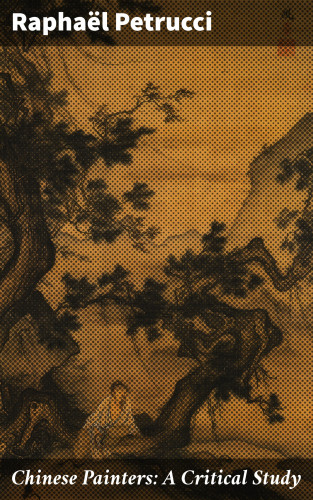 Raphaël Petrucci: Chinese Painters: A Critical Study