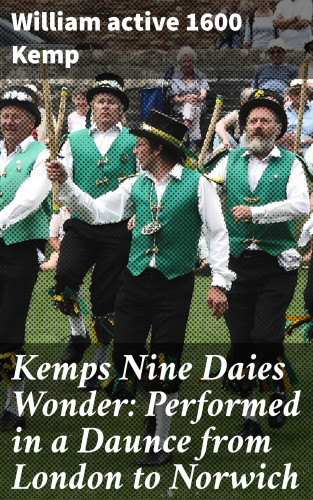 active 1600 William Kemp: Kemps Nine Daies Wonder: Performed in a Daunce from London to Norwich