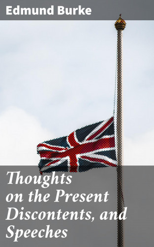 Edmund Burke: Thoughts on the Present Discontents, and Speeches