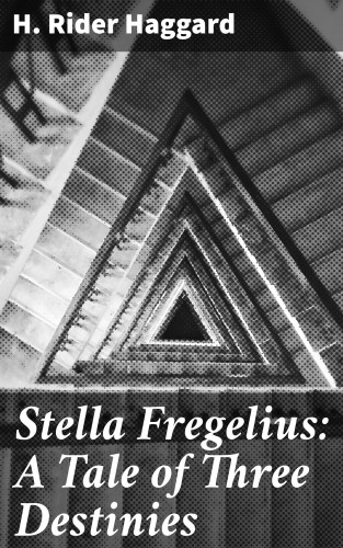 H. Rider Haggard: Stella Fregelius: A Tale of Three Destinies