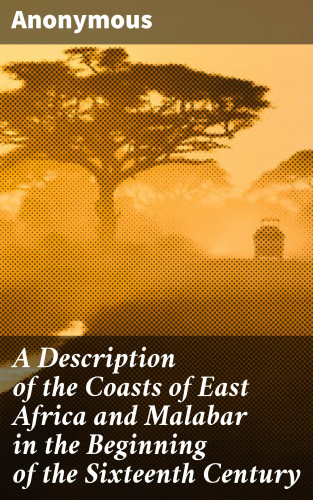Anonymous: A Description of the Coasts of East Africa and Malabar in the Beginning of the Sixteenth Century
