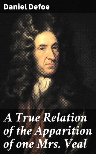 Daniel Defoe: A True Relation of the Apparition of one Mrs. Veal