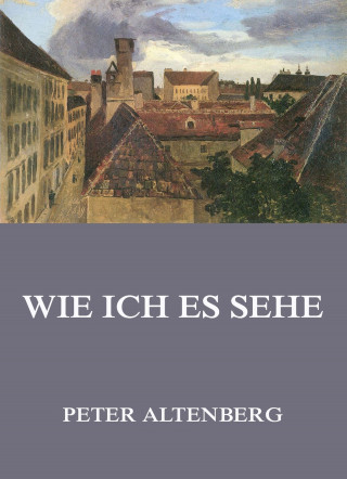 Peter Altenberg: Wie ich es sehe