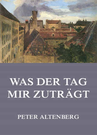 Peter Altenberg: Was der Tag mir zuträgt