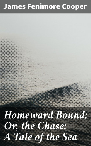 James Fenimore Cooper: Homeward Bound; Or, the Chase: A Tale of the Sea