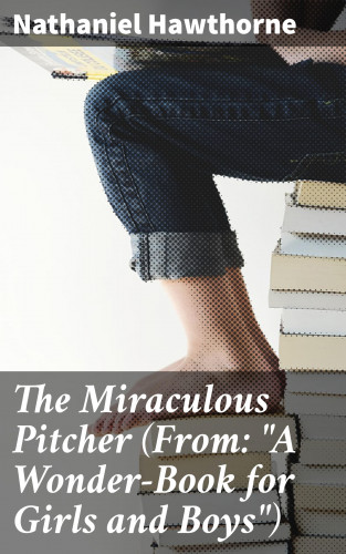 Nathaniel Hawthorne: The Miraculous Pitcher (From: "A Wonder-Book for Girls and Boys")