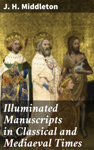 J. H. Middleton: Illuminated Manuscripts in Classical and Mediaeval Times