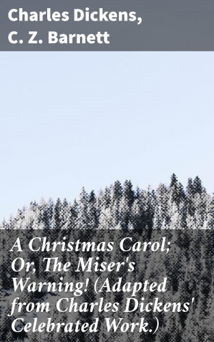 Charles Dickens, C. Z. Barnett: A Christmas Carol; Or, The Miser's Warning! (Adapted from Charles Dickens' Celebrated Work.)