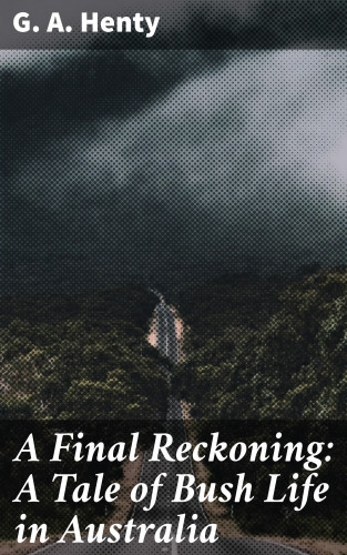 G. A. Henty: A Final Reckoning: A Tale of Bush Life in Australia