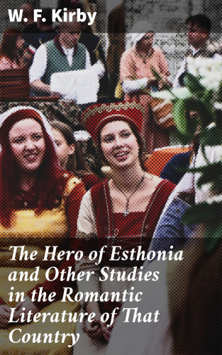W. F. Kirby: The Hero of Esthonia and Other Studies in the Romantic Literature of That Country