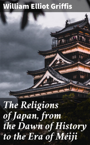 William Elliot Griffis: The Religions of Japan, from the Dawn of History to the Era of Méiji