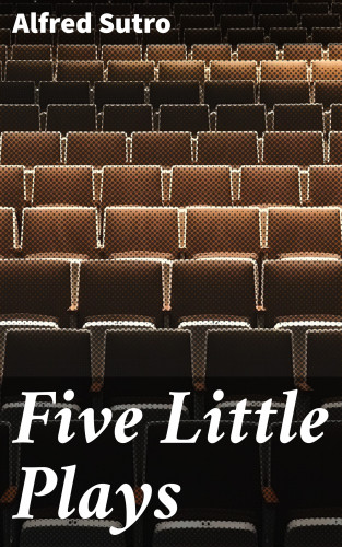 Alfred Sutro: Five Little Plays