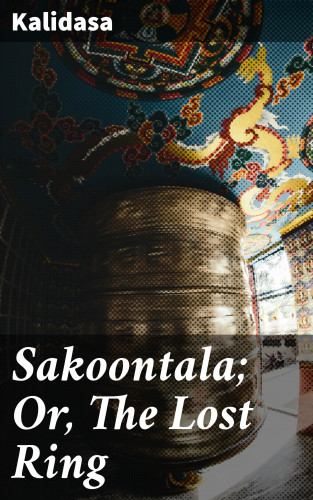 Kalidasa: Sakoontala; Or, The Lost Ring