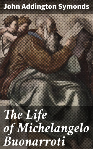 John Addington Symonds: The Life of Michelangelo Buonarroti