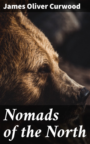 James Oliver Curwood: Nomads of the North