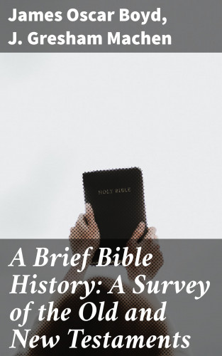 James Oscar Boyd, J. Gresham Machen: A Brief Bible History: A Survey of the Old and New Testaments