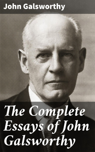 John Galsworthy: The Complete Essays of John Galsworthy
